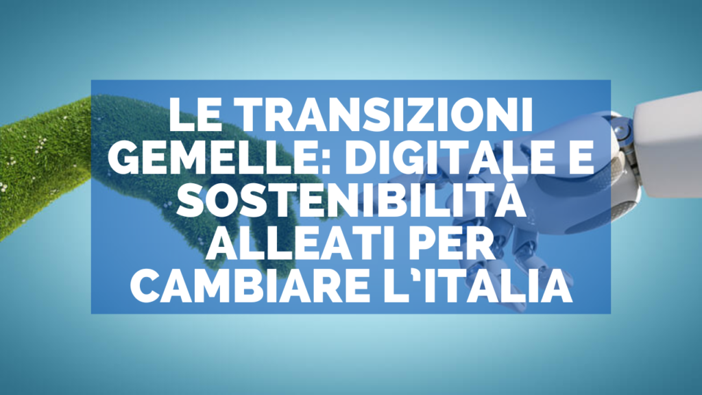 Le transizioni gemelle: digitale e sostenibilità alleati per cambiare l’Italia