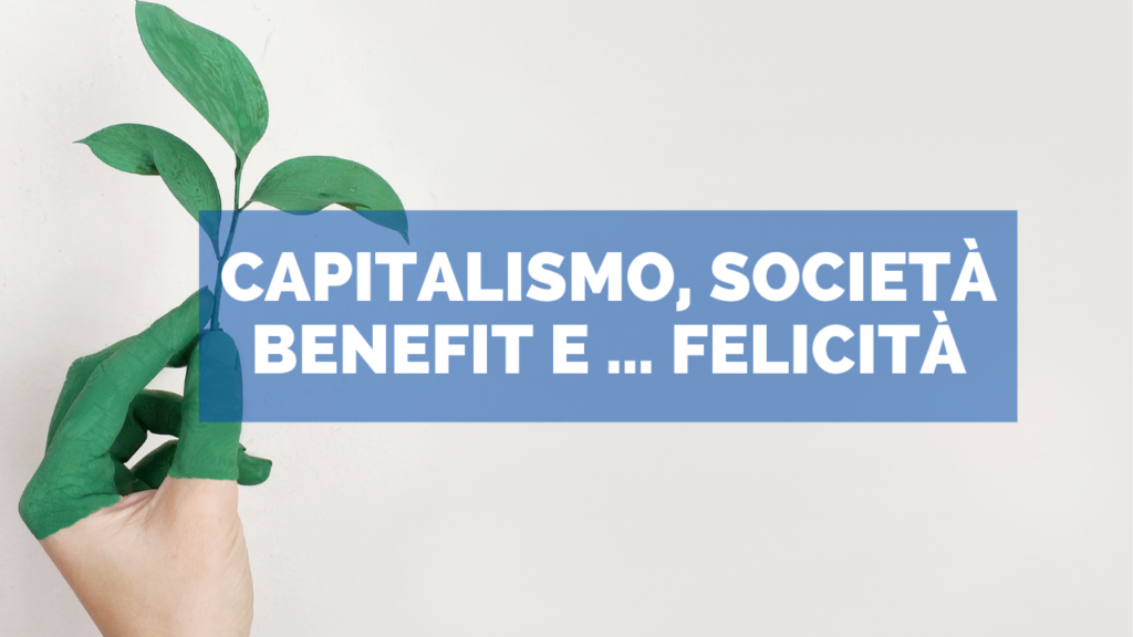 Capitalismo, Società Benefit e… felicità