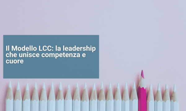 Il Modello LCC la leadership che unisce competenza e cuore Il Modello LCC la leadership che unisce competenza e cuore