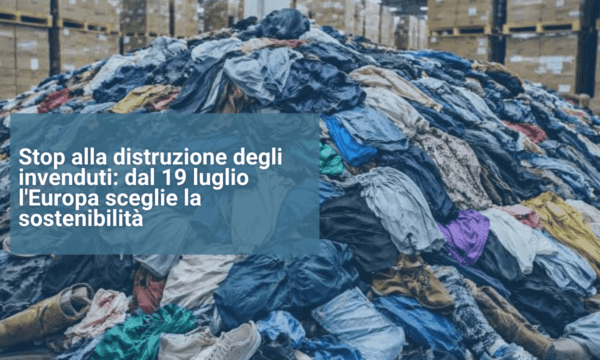 Stop alla distruzione degli invenduti dal 19 luglio l'Europa sceglie la sostenibilità Stop alla distruzione degli invenduti dal 19 luglio l'Europa sceglie la sostenibilità
