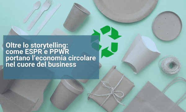 Oltre lo storytelling come ESPR e PPWR portano l’economia circolare nel cuore del business (2) Oltre lo storytelling come ESPR e PPWR portano l’economia circolare nel cuore del business (2)